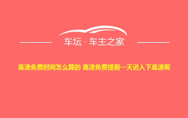 高速免费时间怎么算的 高速免费提前一天进入下高速呢