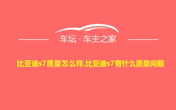 比亚迪s7质量怎么样,比亚迪s7有什么质量问题