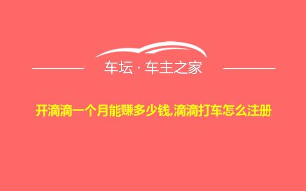 开滴滴一个月能赚多少钱,滴滴打车怎么注册