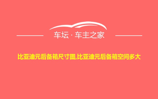 比亚迪元后备箱尺寸图,比亚迪元后备箱空间多大