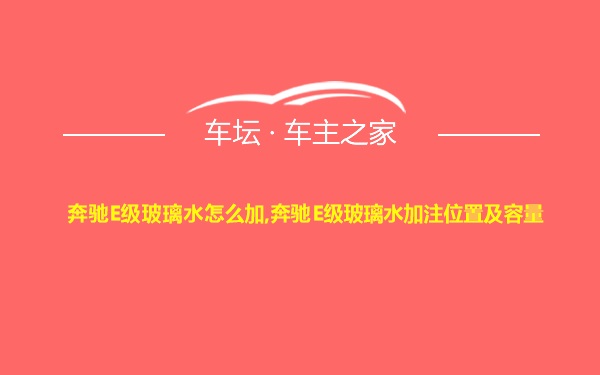 奔驰E级玻璃水怎么加,奔驰E级玻璃水加注位置及容量