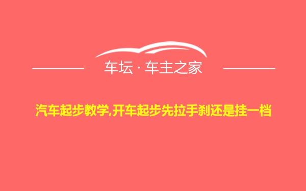 汽车起步教学,开车起步先拉手刹还是挂一档