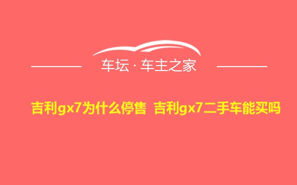 吉利gx7为什么停售 吉利gx7二手车能买吗