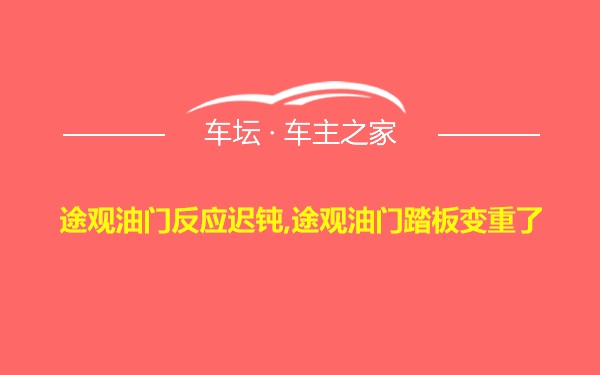 途观油门反应迟钝,途观油门踏板变重了