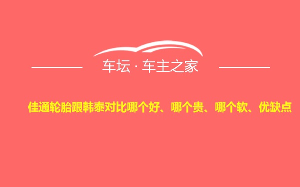 佳通轮胎跟韩泰对比哪个好、哪个贵、哪个软、优缺点