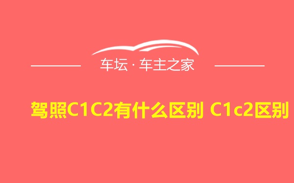 驾照C1C2有什么区别 C1c2区别