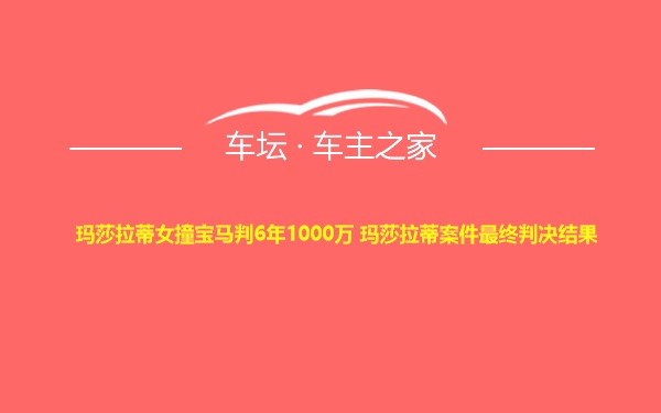 玛莎拉蒂女撞宝马判6年1000万 玛莎拉蒂案件最终判决结果