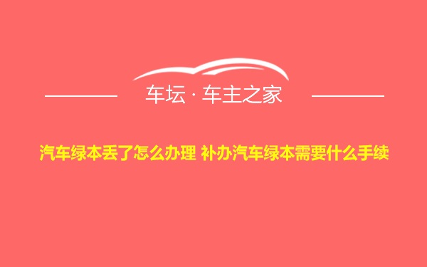 汽车绿本丢了怎么办理 补办汽车绿本需要什么手续