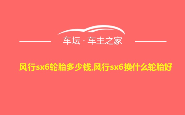 风行sx6轮胎多少钱,风行sx6换什么轮胎好