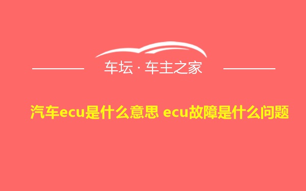 汽车ecu是什么意思 ecu故障是什么问题