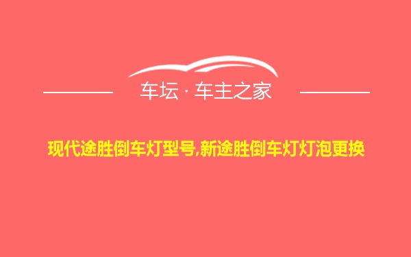 现代途胜倒车灯型号,新途胜倒车灯灯泡更换