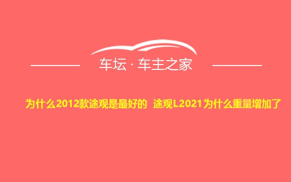 为什么2012款途观是最好的 途观L2021为什么重量增加了