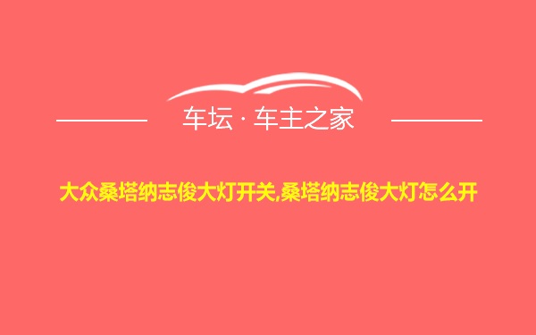 大众桑塔纳志俊大灯开关,桑塔纳志俊大灯怎么开