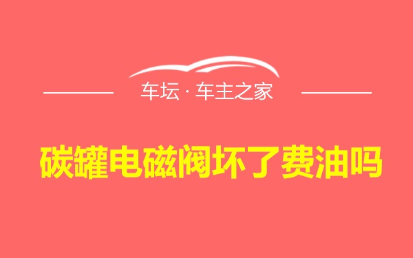 碳罐电磁阀坏了费油吗