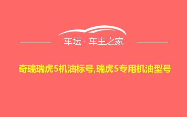 奇瑞瑞虎5机油标号,瑞虎5专用机油型号