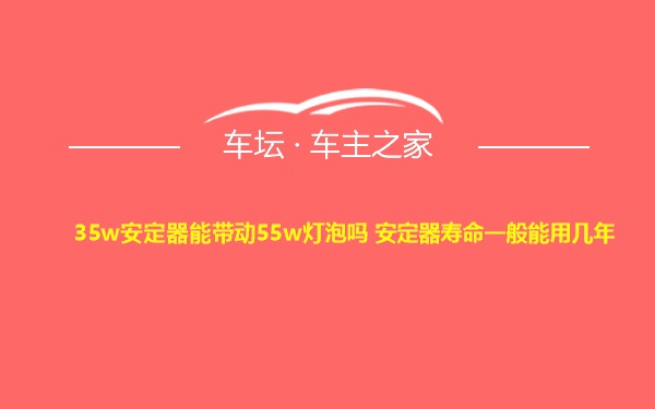 35w安定器能带动55w灯泡吗 安定器寿命一般能用几年