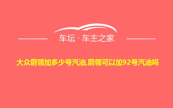 大众蔚领加多少号汽油,蔚领可以加92号汽油吗