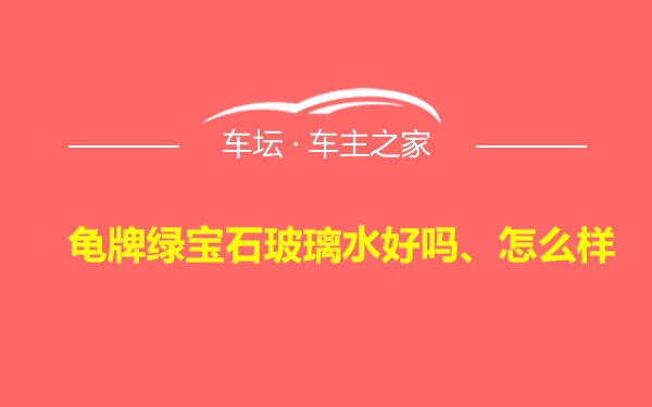 龟牌绿宝石玻璃水好吗、怎么样