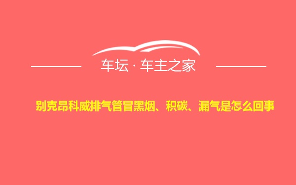 别克昂科威排气管冒黑烟、积碳、漏气是怎么回事