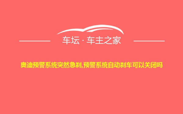 奥迪预警系统突然急刹,预警系统自动刹车可以关闭吗