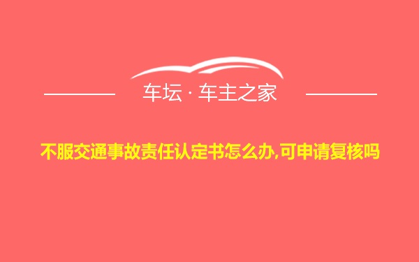 不服交通事故责任认定书怎么办,可申请复核吗