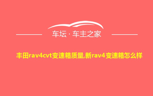 丰田rav4cvt变速箱质量,新rav4变速箱怎么样