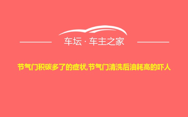 节气门积碳多了的症状,节气门清洗后油耗高的吓人