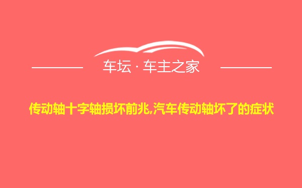 传动轴十字轴损坏前兆,汽车传动轴坏了的症状
