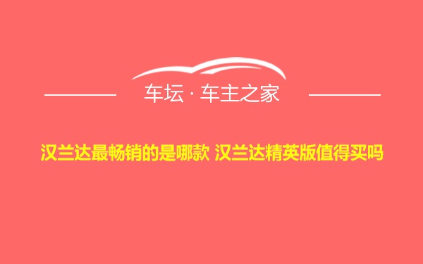 汉兰达最畅销的是哪款 汉兰达精英版值得买吗