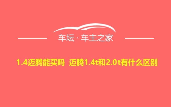 1.4迈腾能买吗 迈腾1.4t和2.0t有什么区别