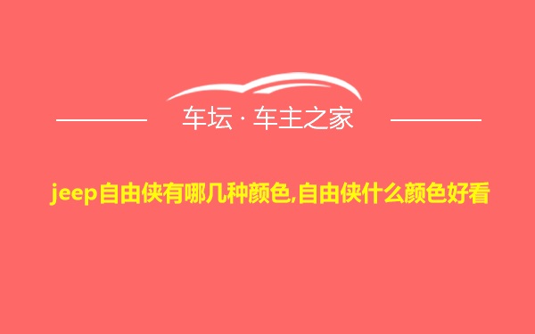 jeep自由侠有哪几种颜色,自由侠什么颜色好看