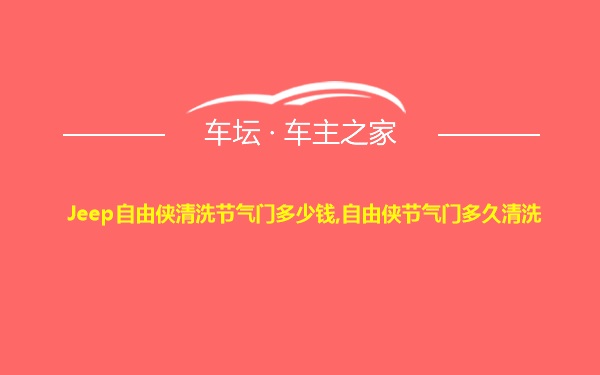 Jeep自由侠清洗节气门多少钱,自由侠节气门多久清洗