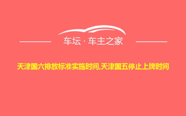 天津国六排放标准实施时间,天津国五停止上牌时间