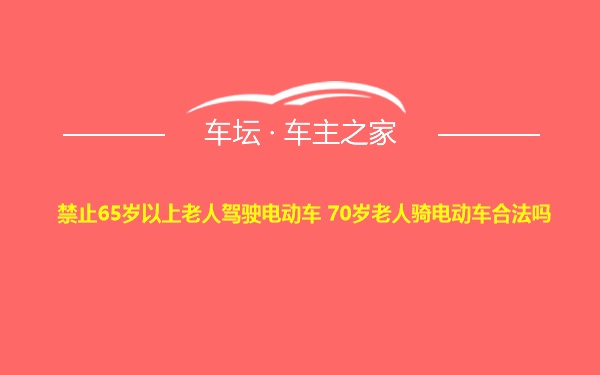 禁止65岁以上老人驾驶电动车 70岁老人骑电动车合法吗