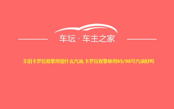 丰田卡罗拉双擎用加什么汽油,卡罗拉双擎使用95/98号汽油好吗