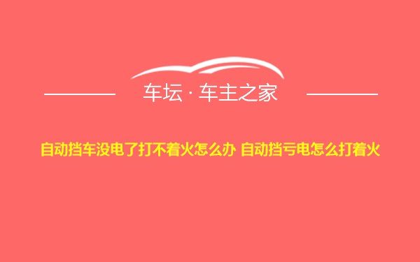 自动挡车没电了打不着火怎么办 自动挡亏电怎么打着火