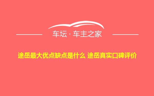 途岳最大优点缺点是什么 途岳真实口碑评价