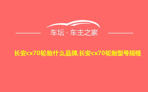 长安cx70轮胎什么品牌,长安cx70轮胎型号规格