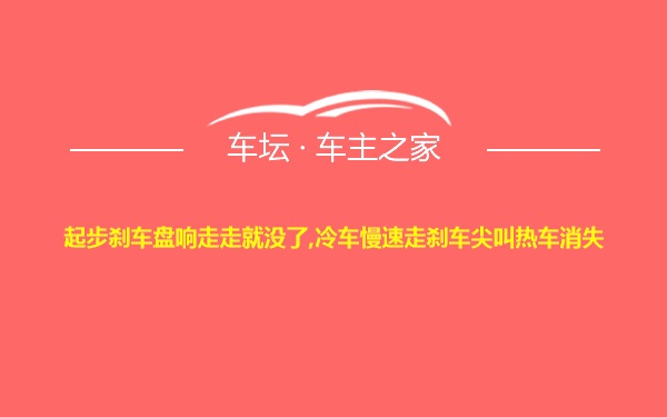 起步刹车盘响走走就没了,冷车慢速走刹车尖叫热车消失