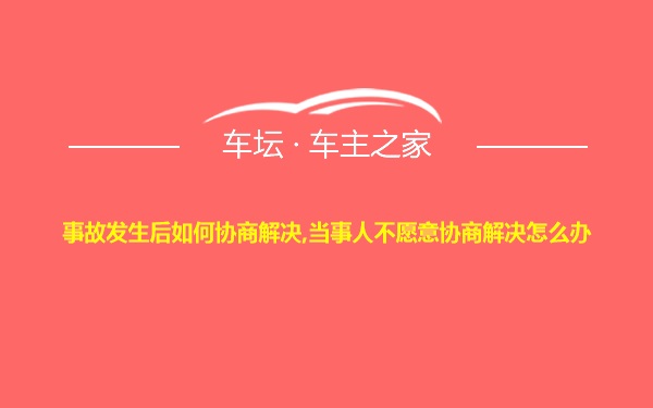 事故发生后如何协商解决,当事人不愿意协商解决怎么办