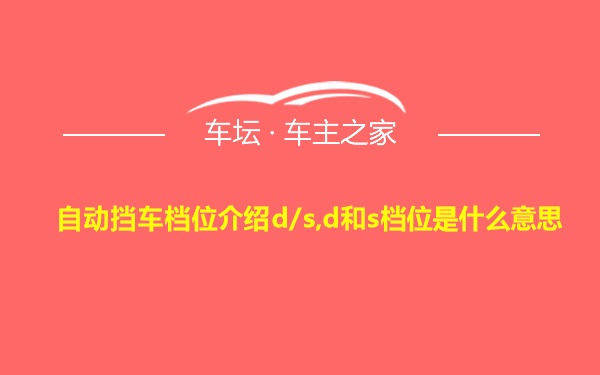 自动挡车档位介绍d/s,d和s档位是什么意思