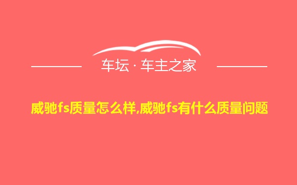 威驰fs质量怎么样,威驰fs有什么质量问题