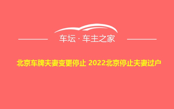 北京车牌夫妻变更停止 2022北京停止夫妻过户