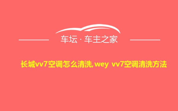 长城vv7空调怎么清洗,wey vv7空调清洗方法