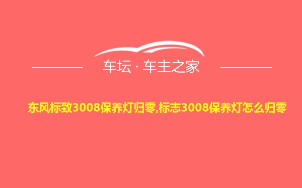 东风标致3008保养灯归零,标志3008保养灯怎么归零