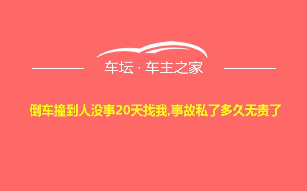 倒车撞到人没事20天找我,事故私了多久无责了