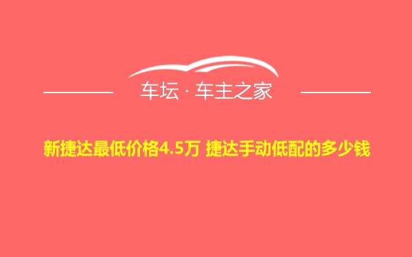 新捷达最低价格4.5万 捷达手动低配的多少钱