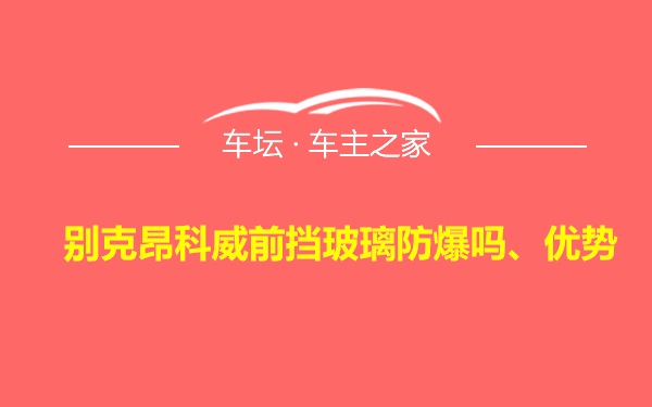 别克昂科威前挡玻璃防爆吗、优势