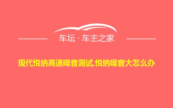 现代悦纳高速噪音测试,悦纳噪音大怎么办