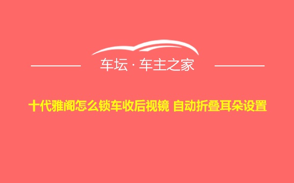 十代雅阁怎么锁车收后视镜 自动折叠耳朵设置